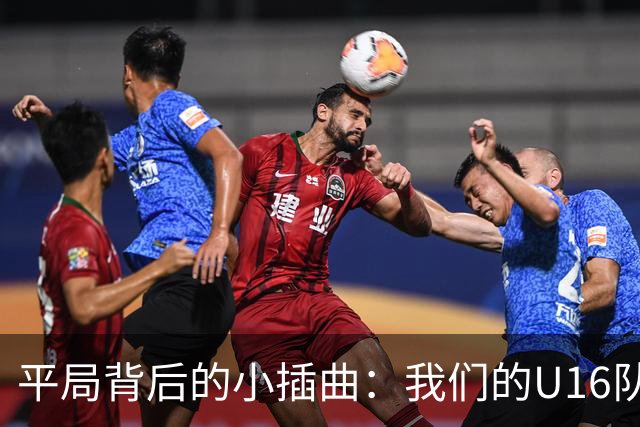 平局背后的小插曲：我们的U16队伍经历了一场跌宕起伏的“马拉松