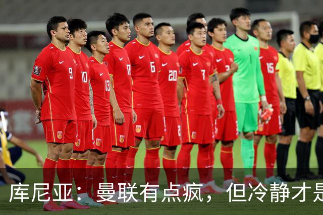 库尼亚：曼联有点疯，但冷静才是致胜法宝！