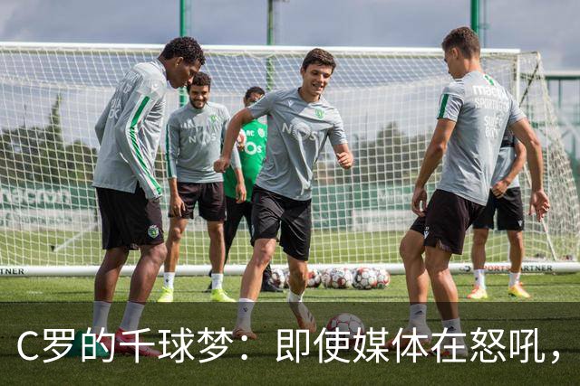 C罗的千球梦：即使媒体在怒吼，我依然是绿茵场的“超级战士”！